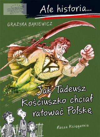 Ale historia Jak Tadeusz Kościuszko chciał ratować